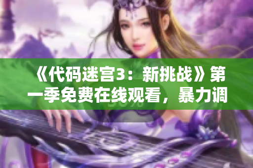 《代码迷宫3：新挑战》第一季免费在线观看，暴力调试更多软件技能！
