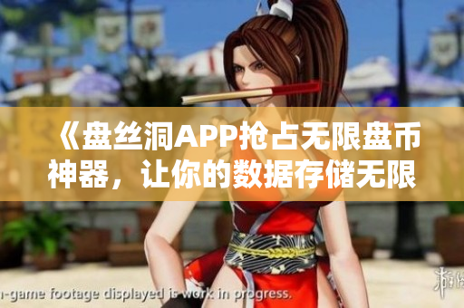 《盘丝洞APP抢占无限盘币神器，让你的数据存储无限扩容！》