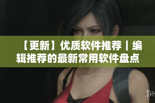 【更新】优质软件推荐｜编辑推荐的最新常用软件盘点