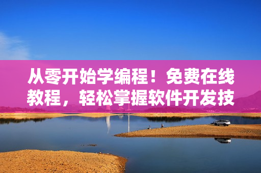 从零开始学编程！免费在线教程，轻松掌握软件开发技能