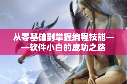 从零基础到掌握编程技能——软件小白的成功之路