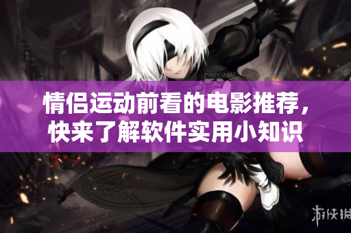 情侣运动前看的电影推荐，快来了解软件实用小知识