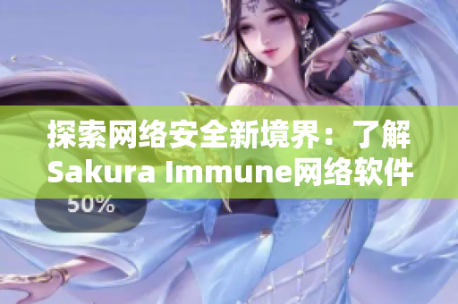 探索网络安全新境界：了解Sakura Immune网络软件的最新特性