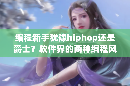 编程新手犹豫hiphop还是爵士？软件界的两种编程风格对比分析