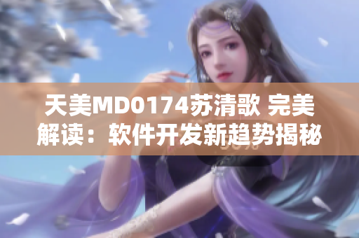 天美MD0174苏清歌 完美解读：软件开发新趋势揭秘