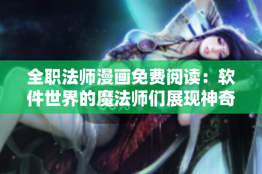全职法师漫画免费阅读：软件世界的魔法师们展现神奇能力