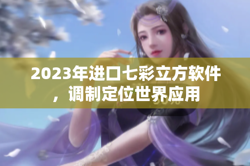 2023年进口七彩立方软件，调制定位世界应用