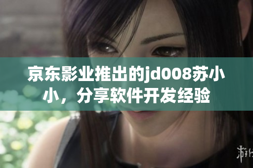 京东影业推出的jd008苏小小，分享软件开发经验