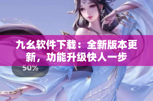 九幺软件下载：全新版本更新，功能升级快人一步
