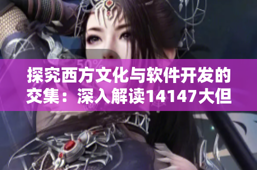 探究西方文化与软件开发的交集：深入解读14147大但人文艺术