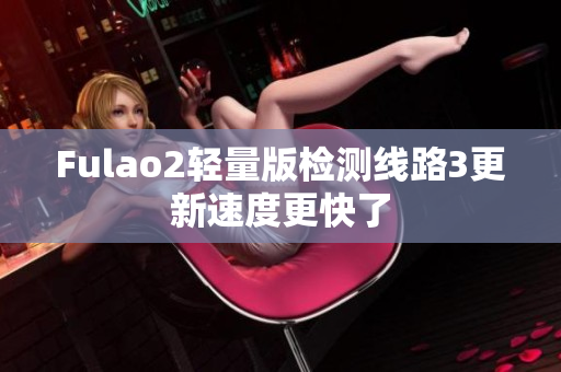 Fulao2轻量版检测线路3更新速度更快了