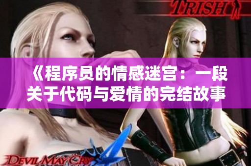 《程序员的情感迷宫：一段关于代码与爱情的完结故事》