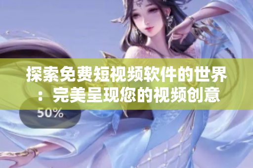 探索免费短视频软件的世界：完美呈现您的视频创意