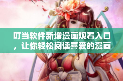 叮当软件新增漫画观看入口，让你轻松阅读喜爱的漫画！