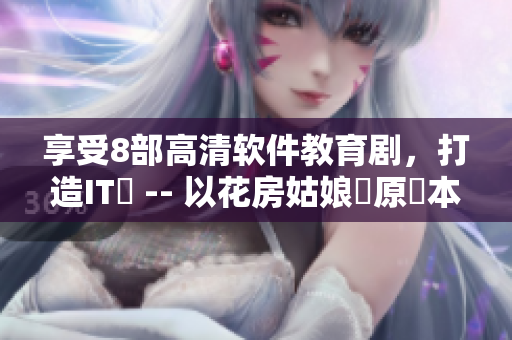 享受8部高清软件教育剧，打造IT夢 -- 以花房姑娘為原藍本