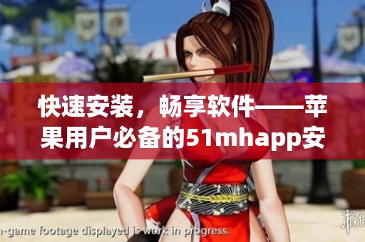 快速安装，畅享软件――苹果用户必备的51mhapp安装包