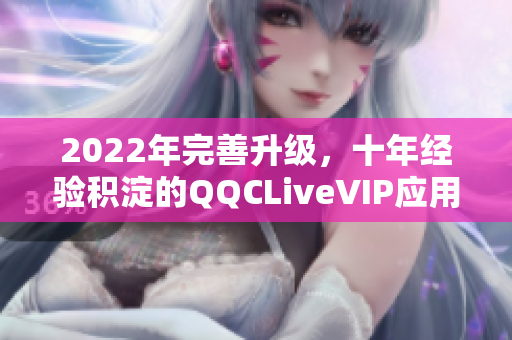 2022年完善升级，十年经验积淀的QQCLiveVIP应用程序