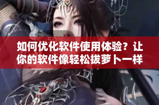 如何优化软件使用体验？让你的软件像轻松拔萝卜一样顺畅！