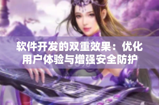 软件开发的双重效果：优化用户体验与增强安全防护