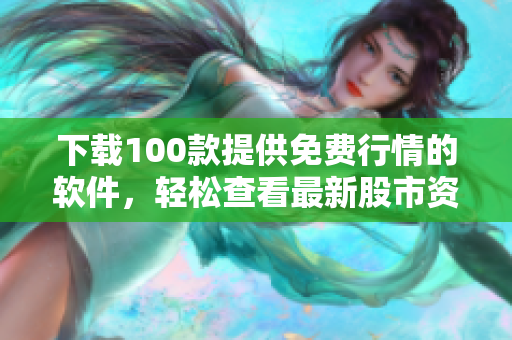 下载100款提供免费行情的软件，轻松查看最新股市资讯