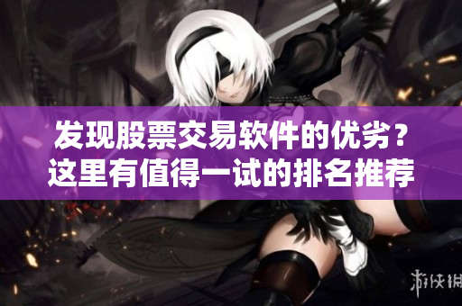 发现股票交易软件的优劣？这里有值得一试的排名推荐