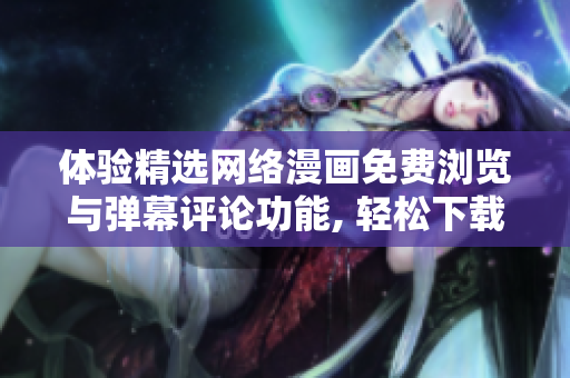 体验精选网络漫画免费浏览与弹幕评论功能, 轻松下载软件愉悦阅读。
