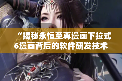 “揭秘永恒至尊漫画下拉式6漫画背后的软件研发技术”