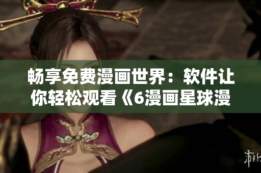 畅享免费漫画世界：软件让你轻松观看《6漫画星球漫画》！