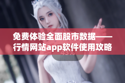 免费体验全面股市数据——行情网站app软件使用攻略