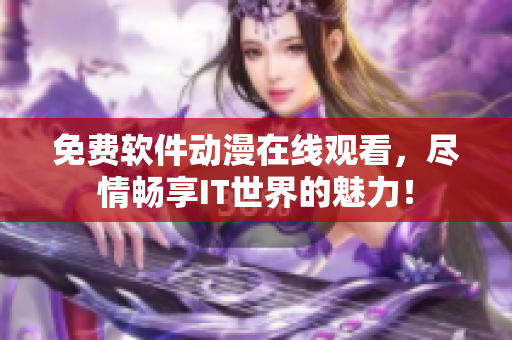免费软件动漫在线观看，尽情畅享IT世界的魅力！