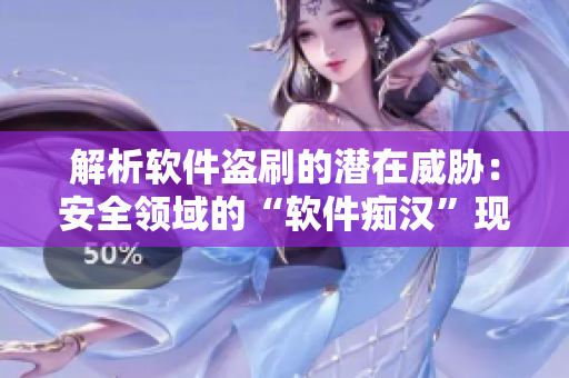 解析软件盗刷的潜在威胁：安全领域的“软件痴汉”现象
