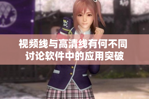 视频线与高清线有何不同 讨论软件中的应用突破