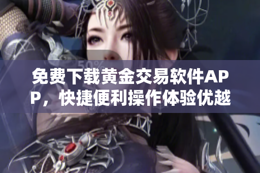 免费下载黄金交易软件APP，快捷便利操作体验优越！