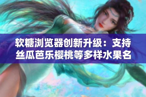软糖浏览器创新升级：支持丝瓜芭乐樱桃等多样水果名称的软件随机生成插件