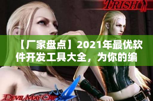 【厂家盘点】2021年最优软件开发工具大全，为你的编程提速！
