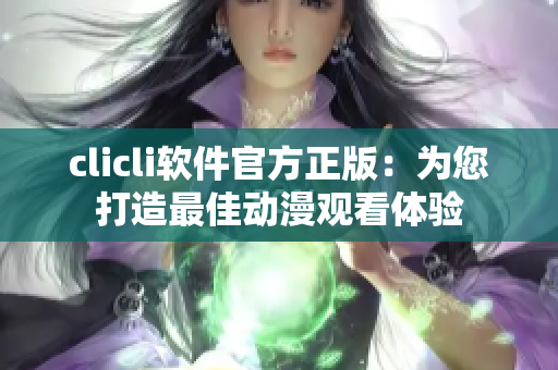 clicli软件官方正版：为您打造最佳动漫观看体验