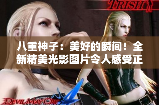 八重神子：美好的瞬间！全新精美光影图片令人感受正能量！