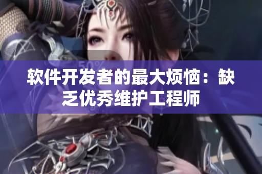 软件开发者的最大烦恼：缺乏优秀维护工程师