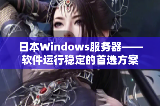 日本Windows服务器——软件运行稳定的首选方案