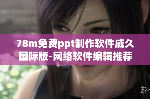 78m免费ppt制作软件威久国际版-网络软件编辑推荐