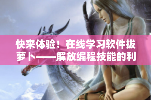 快来体验！在线学习软件拔萝卜——解放编程技能的利器