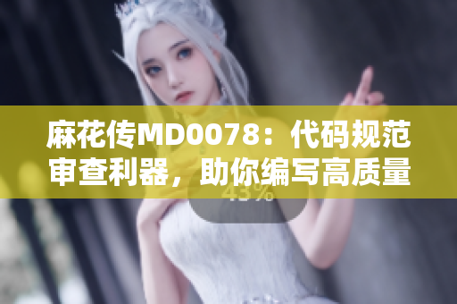麻花传MD0078：代码规范审查利器，助你编写高质量软件