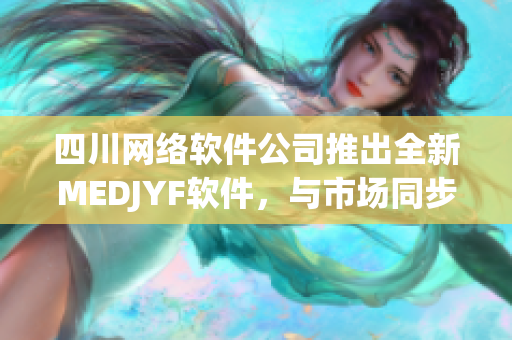 四川网络软件公司推出全新MEDJYF软件，与市场同步升级