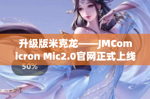 升级版米克龙——JMComicron Mic2.0官网正式上线