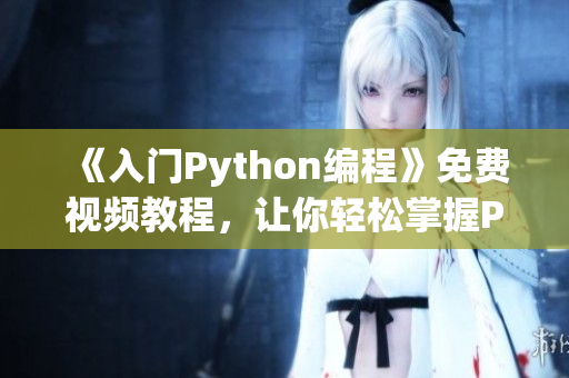 《入门Python编程》免费视频教程，让你轻松掌握Python技能