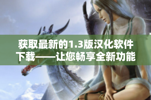 获取最新的1.3版汉化软件下载——让您畅享全新功能