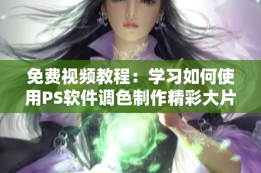 免费视频教程：学习如何使用PS软件调色制作精彩大片