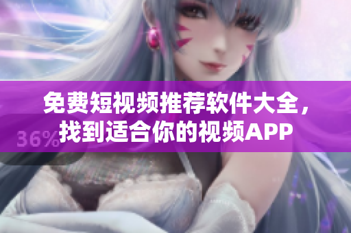 免费短视频推荐软件大全，找到适合你的视频APP