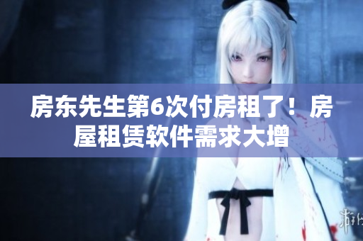 房东先生第6次付房租了！房屋租赁软件需求大增