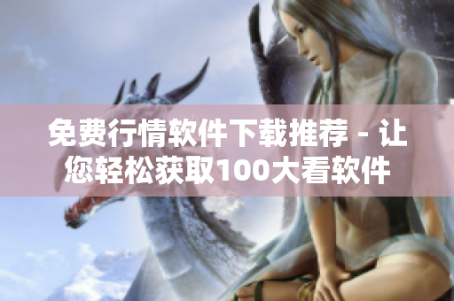 免费行情软件下载推荐 - 让您轻松获取100大看软件